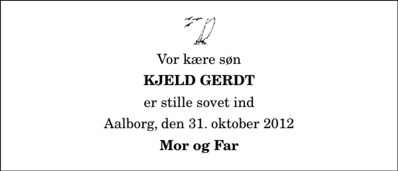 <p>Vor kære søn<br />Kjeld Gerdt<br />er stille sovet ind<br />Aalborg, den 31. oktober 2012<br />Mor og Far</p>