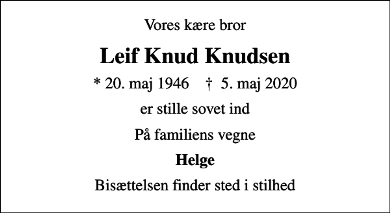 <p>Vores kære bror<br />Leif Knud Knudsen<br />* 20. maj 1946 ✝ 5. maj 2020<br />er stille sovet ind<br />På familiens vegne<br />Helge<br />Bisættelsen finder sted i stilhed</p>