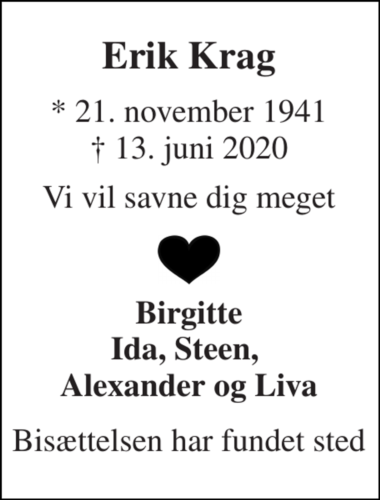 <p>Erik Krag<br />★ 21. november 1941 ✝ 13. juni 2020<br />Vi vil savne dig meget<br />Birgitte Ida, Steen, Alexander og Liva<br />Bisættelsen har fundet sted</p>