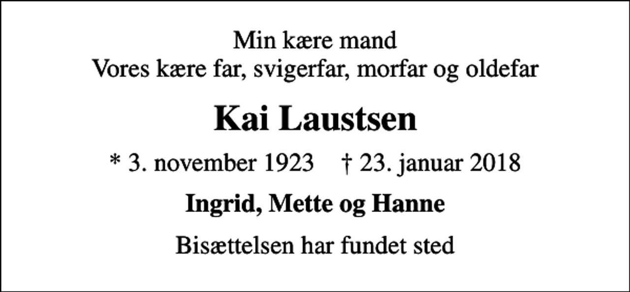 <p>Min kære mand Vores kære far, svigerfar, morfar og oldefar<br />Kai Laustsen<br />* 3. november 1923 ✝ 23. januar 2018<br />Ingrid, Mette og Hanne<br />Bisættelsen har fundet sted</p>