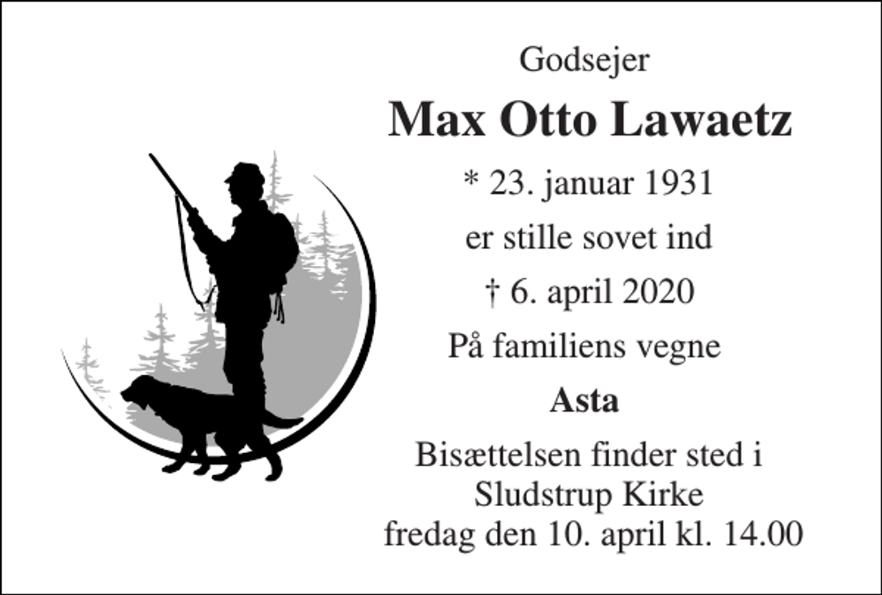 <p>Godsejer<br />Max Otto Lawaetz​<br />*​ 23. januar 1931<br />er stille sovet ind<br />†​ 6. april 2020​<br />På familiens vegne<br />Asta<br />Bisættelsen​ finder sted i Sludstrup Kirke fredag den 10. april​ kl. 14.00</p>