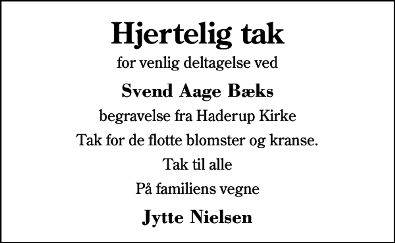 <p>Hjertelig tak<br />for venlig deltagelse ved<br />Svend Aage Bæks<br />begravelse fra Haderup Kirke<br />Tak for de flotte blomster og kranse.<br />Tak til alle<br />På familiens vegne<br />Jytte Nielsen</p>