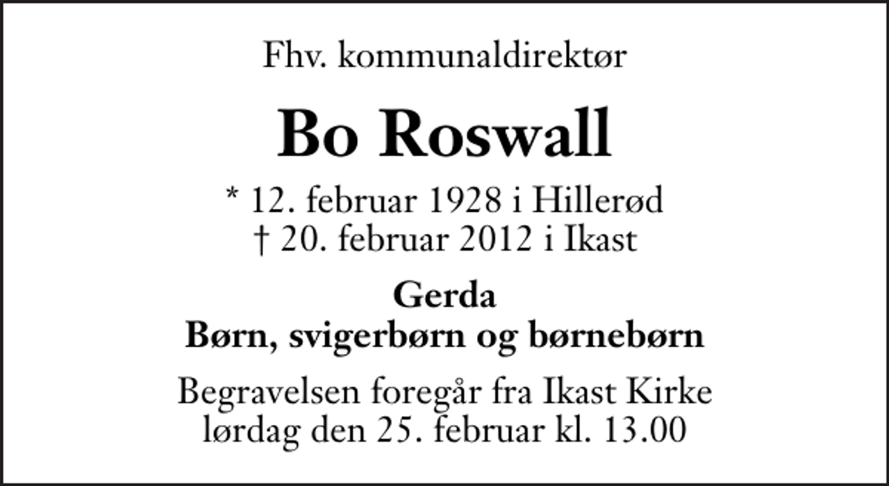 <p>Fhv. kommunaldirektør<br />Bo Roswall<br />* 12. februar 1928 i Hillerød<br />✝ 20. februar 2012 i Ikast<br />Gerda Børn, svigerbørn og børnebørn<br />Begravelsen foregår fra Ikast Kirke lørdag den 25. februar kl. 13.00</p>