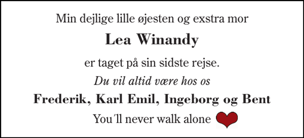 <p>Min dejlige lille øjesten og exstra mor<br />Lea Winandy<br />er taget på sin sidste rejse.<br />Du vil altid være hos os<br />Frederik, Karl Emil, Ingeborg og Bent<br />You´ll never walk alone</p>