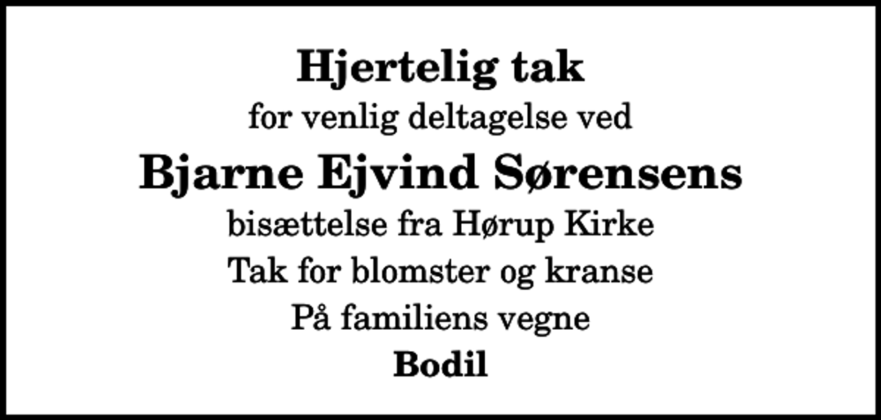 <p>Hjertelig tak<br />for venlig deltagelse ved<br />Bjarne Ejvind Sørensens<br />bisættelse fra Hørup Kirke<br />Tak for blomster og kranse<br />På familiens vegne<br />Bodil</p>
