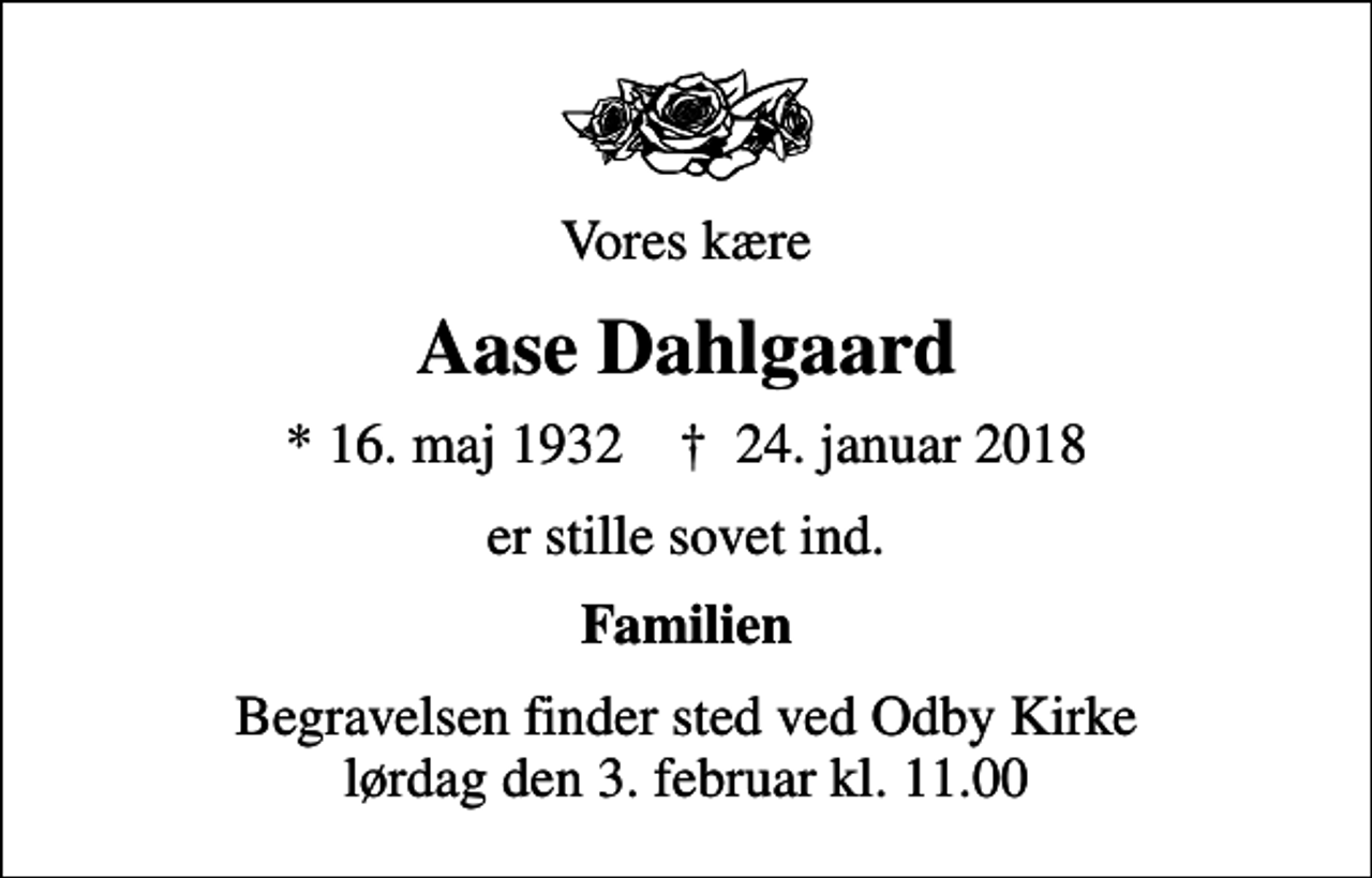 <p>Vores kære<br />Aase Dahlgaard<br />* 16. maj 1932 ✝ 24. januar 2018<br />er stille sovet ind.<br />Familien<br />Begravelsen finder sted ved Odby Kirke lørdag den 3. februar kl. 11.00</p>