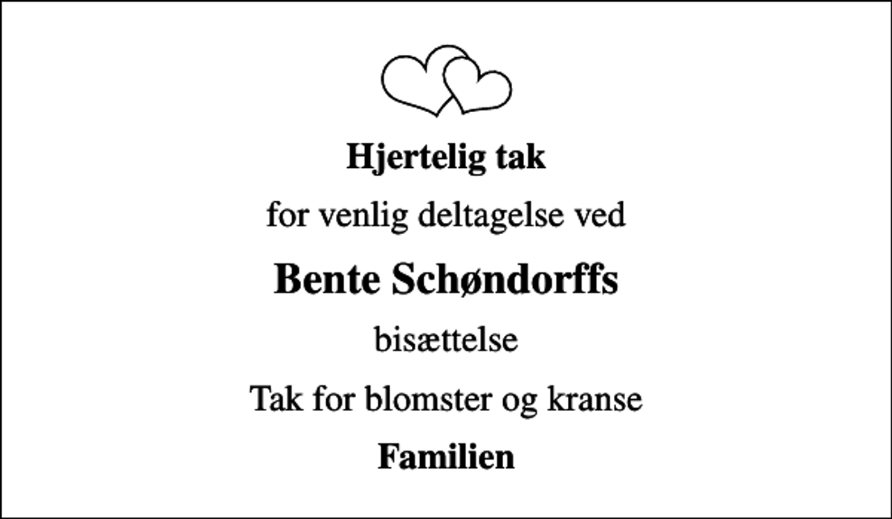 <p>Hjertelig tak<br />for venlig deltagelse ved<br />Bente Schøndorffs<br />bisættelse<br />Tak for blomster og kranse<br />Familien</p>
