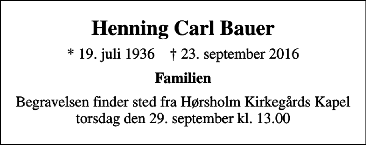 <p>Henning Carl Bauer<br />* 19. juli 1936 ✝ 23. september 2016<br />Familien<br />Begravelsen finder sted fra Hørsholm Kirkegårds Kapel torsdag den 29. september kl. 13.00</p>