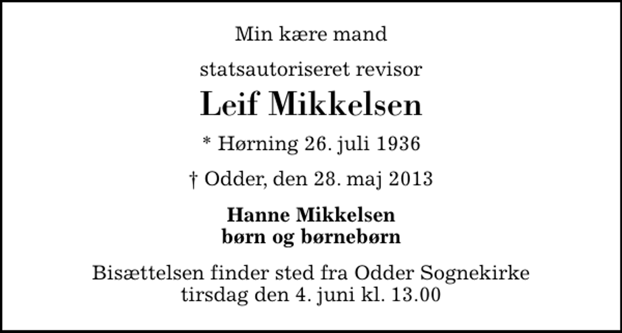 <p>Min kære mand<br />statsautoriseret revisor<br />Leif Mikkelsen<br />* Hørning 26. juli 1936<br />Odder, den 28. maj 2013<br />Hanne Mikkelsen børn og børnebørn<br />Bisættelsen finder sted fra Odder Sognekirke tirsdag den 4. juni kl. 13.00</p>