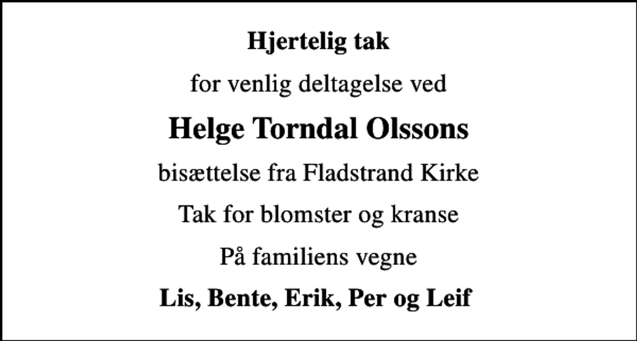 <p>Hjertelig tak<br />for venlig deltagelse ved<br />Helge Torndal Olssons<br />bisættelse fra Fladstrand Kirke<br />Tak for blomster og kranse<br />På familiens vegne<br />Lis, Bente, Erik, Per og Leif</p>