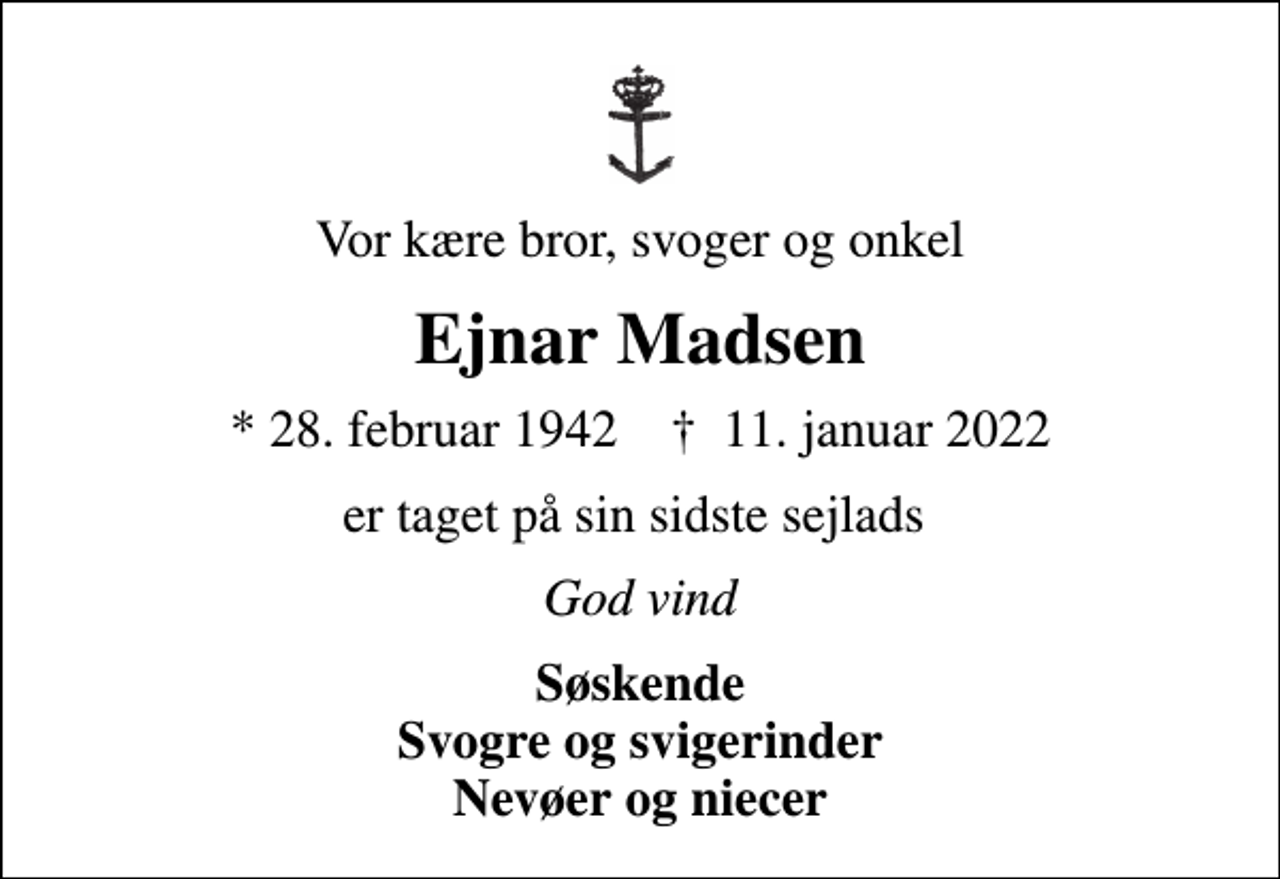 <p>Vor kære bror, svoger og onkel<br />Ejnar Madsen<br />* 28. februar 1942 ✝ 11. januar 2022<br />er taget på sin sidste sejlads<br />God vind<br />Søskende Svogre og svigerinder Nevøer og niecer</p>