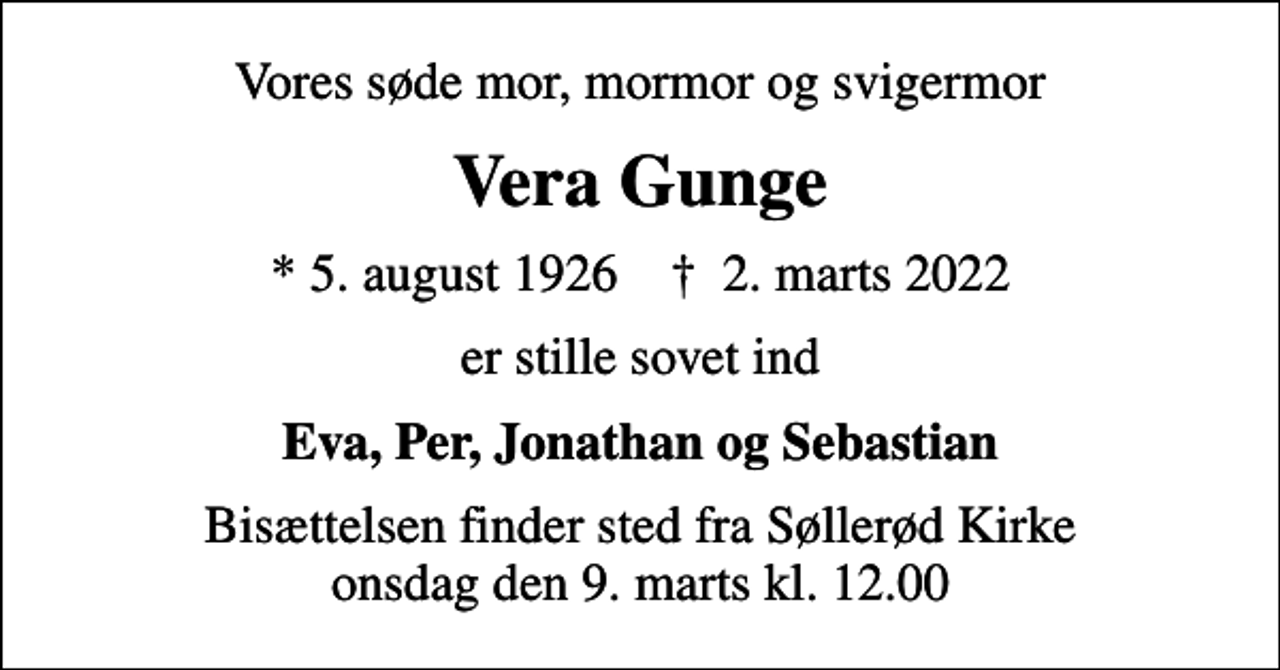 <p>Vores søde mor, mormor og svigermor<br />Vera Gunge<br />* 5. august 1926 ✝ 2. marts 2022<br />er stille sovet ind<br />Eva, Per, Jonathan og Sebastian<br />Bisættelsen finder sted fra Søllerød Kirke onsdag den 9. marts kl. 12.00</p>