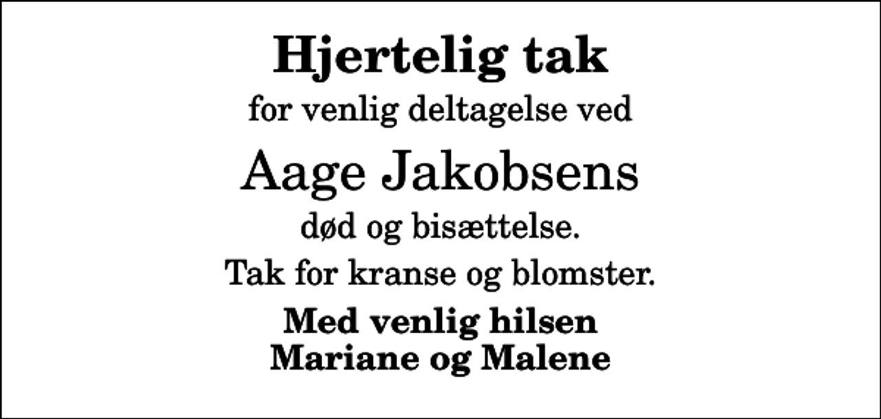 <p>Hjertelig tak<br />for venlig deltagelse ved<br />Aage Jakobsens<br />død og bisættelse.<br />Tak for kranse og blomster.<br />Med venlig hilsen Mariane og Malene</p>