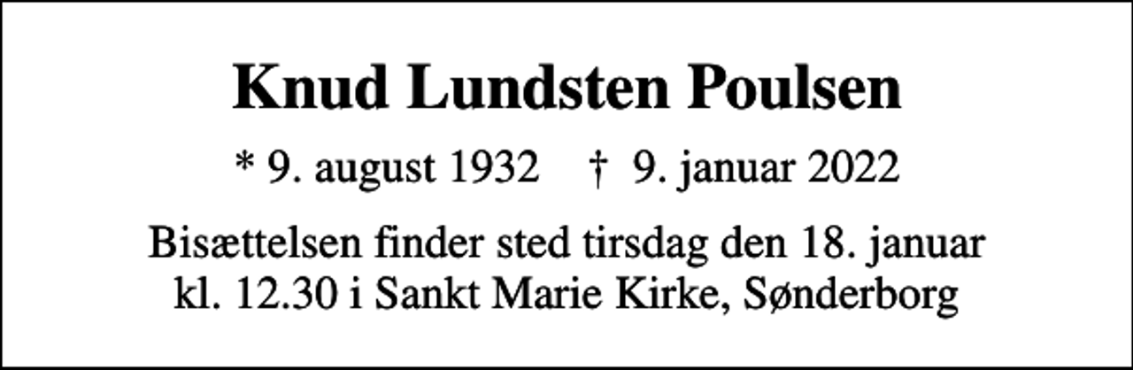 <p>Knud Lundsten Poulsen<br />* 9. august 1932 ✝ 9. januar 2022<br />Bisættelsen finder sted tirsdag den 18. januar kl. 12.30 i Sankt Marie Kirke, Sønderborg</p>