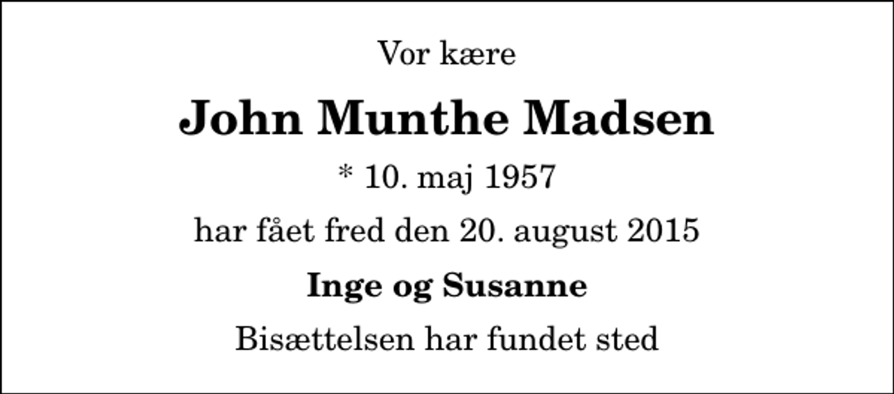 <p>Vor kære<br />John Munthe Madsen<br />* 10. maj 1957<br />har fået fred den 20. august 2015<br />Inge og Susanne<br />Bisættelsen har fundet sted</p>
