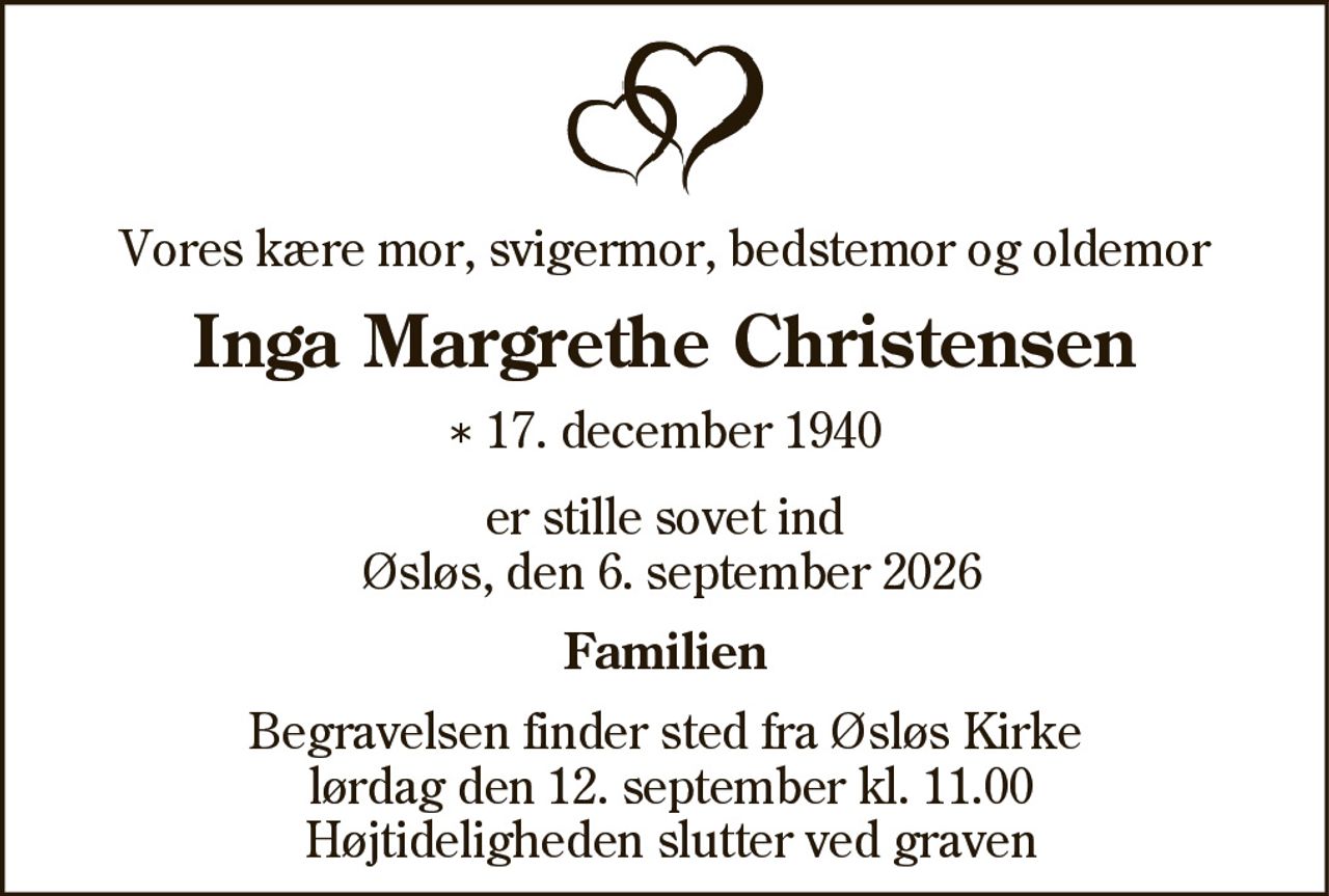 Inge Margrethe Christensen 
* 17. december 1940 
er stille sovet ind 
Vesløs, den 6. september 2026 
På familiens vegne 
Begravelsen finder sted lørdag den 12. september kl. 11.00 fra Øsløs Kirke