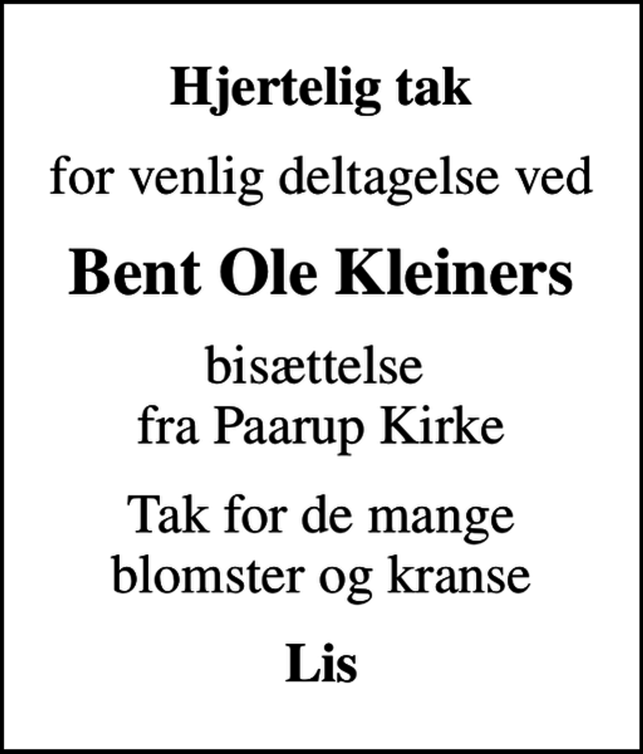 <p>Hjertelig tak<br />for venlig deltagelse ved<br />Bent Ole Kleiners<br />bisættelse fra Paarup Kirke<br />Tak for de mange blomster og kranse<br />Lis</p>