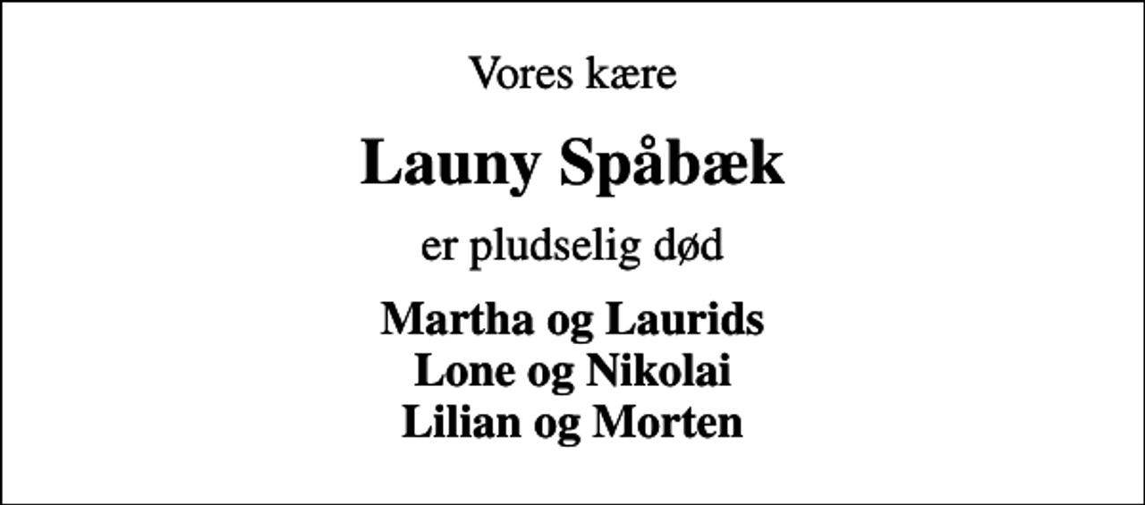 <p>Vores kære<br />Launy Spåbæk<br />er pludselig død<br />Martha og Laurids Lone og Nikolai Lilian og Morten</p>