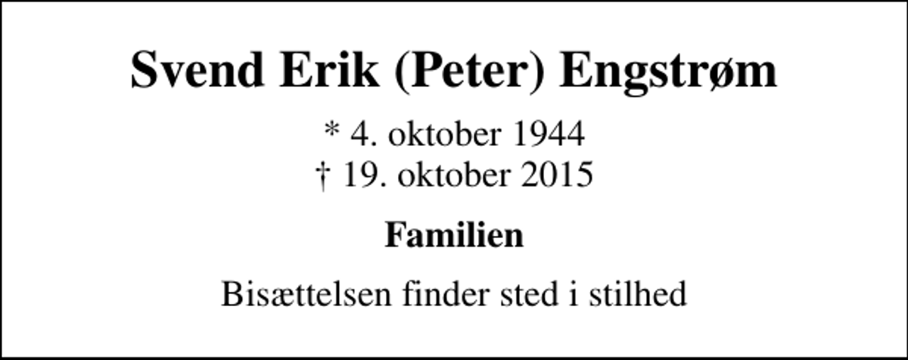 <p>Svend Erik (Peter) Engstrøm<br />* 4. oktober 1944<br />✝ 19. oktober 2015<br />Familien<br />Bisættelsen finder sted i stilhed</p>