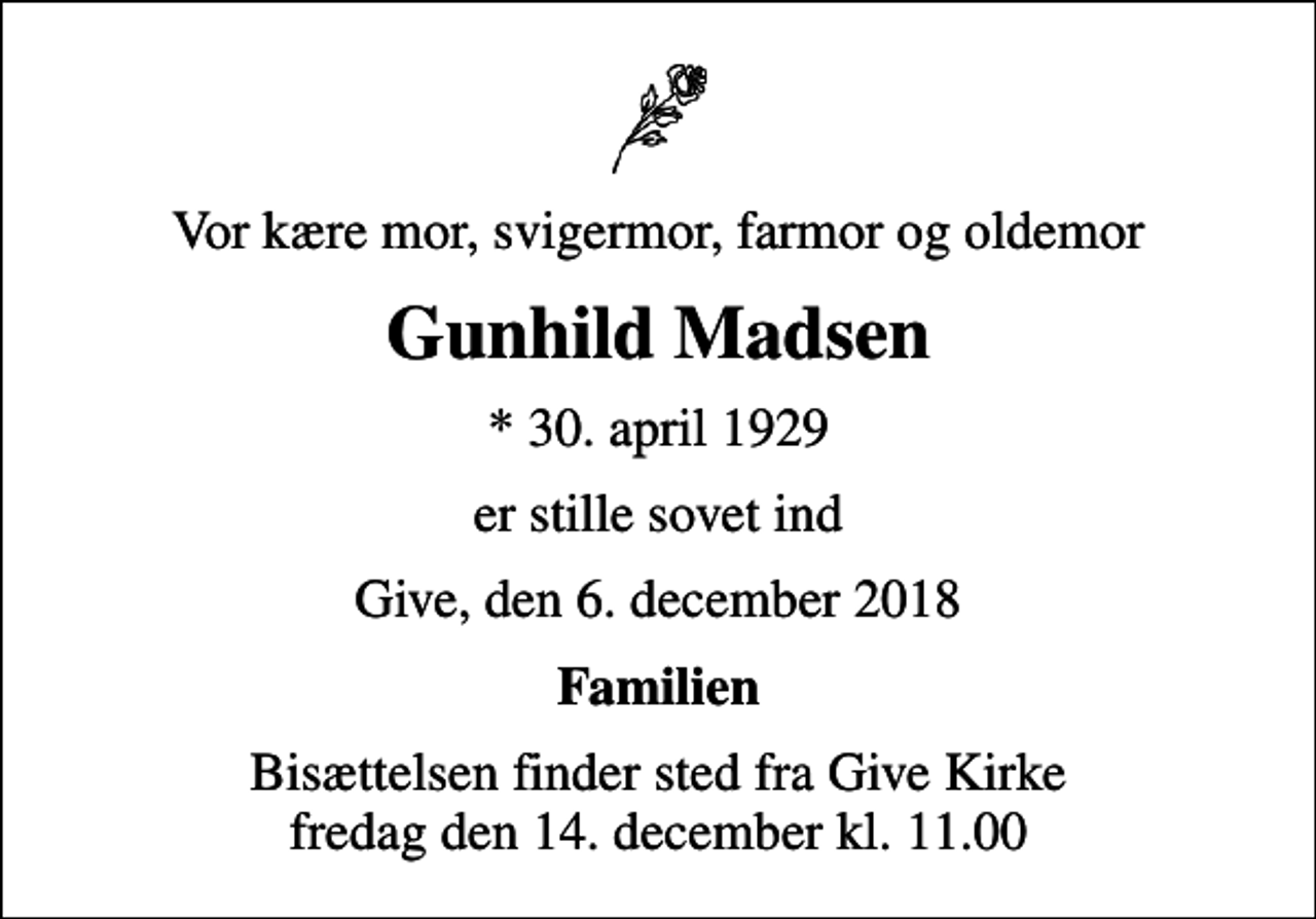 <p>Vor kære mor, svigermor, farmor og oldemor<br />Gunhild Madsen<br />* 30. april 1929<br />er stille sovet ind<br />Give, den 6. december 2018<br />Familien<br />Bisættelsen finder sted fra Give Kirke fredag den 14. december kl. 11.00</p>
