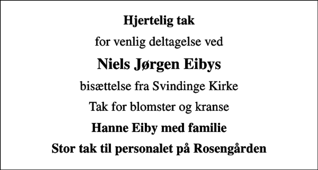 <p>Hjertelig tak<br />for venlig deltagelse ved<br />Niels Jørgen Eibys<br />bisættelse fra Svindinge Kirke<br />Tak for blomster og kranse<br />Hanne Eiby med familie<br />Stor tak til personalet på Rosengården</p>