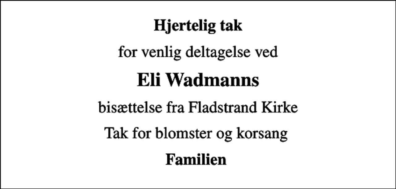 <p>Hjertelig tak<br />for venlig deltagelse ved<br />Eli Wadmanns<br />bisættelse fra Fladstrand Kirke<br />Tak for blomster og korsang<br />Familien</p>