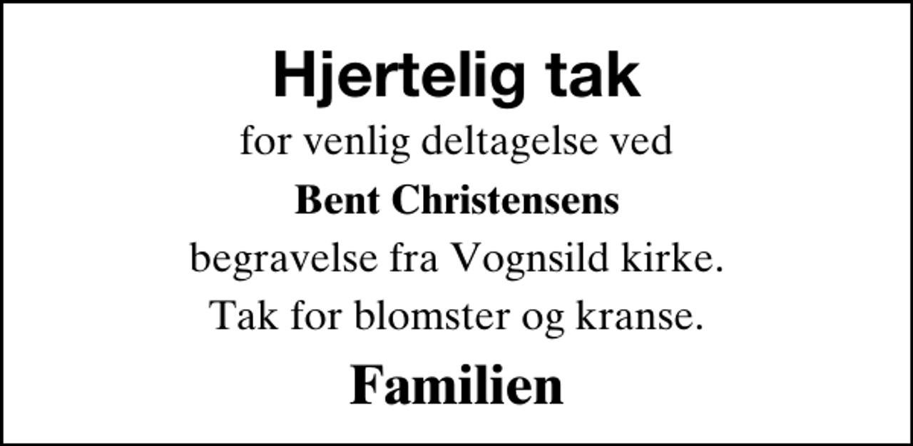 <p>Hjertelig tak<br />for venlig deltagelse ved<br />Bent Christensens<br />begravelse fra Vognsild kirke.<br />Tak for blomster og kranse.<br />Familien</p>