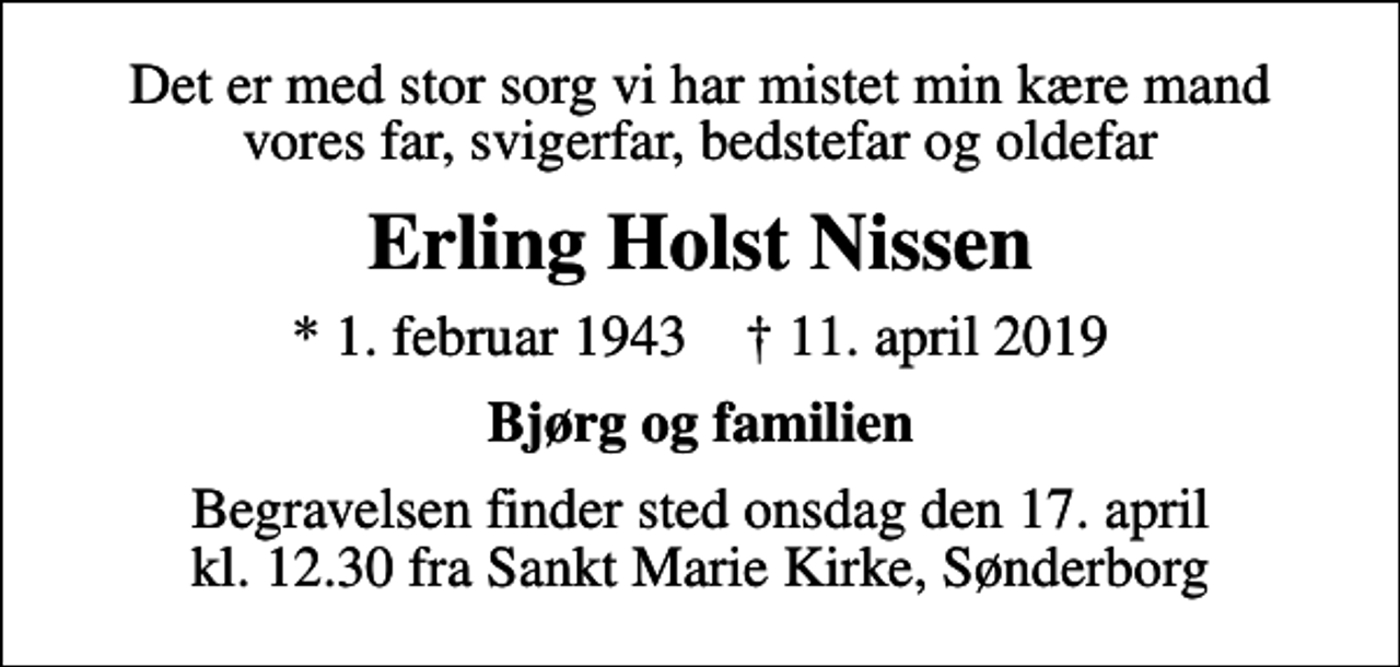 <p>Det er med stor sorg vi har mistet min kære mand vores far, svigerfar, bedstefar og oldefar<br />Erling Holst Nissen<br />* 1. februar 1943 ✝ 11. april 2019<br />Bjørg og familien<br />Begravelsen finder sted onsdag den 17. april kl. 12.30 fra Sankt Marie Kirke, Sønderborg</p>