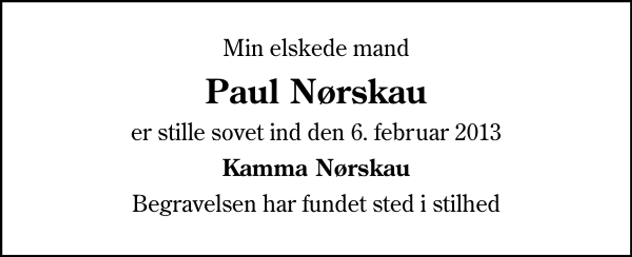 <p>Min elskede mand<br />Paul Nørskau<br />er stille sovet ind den 6. februar 2013<br />Kamma Nørskau<br />Begravelsen har fundet sted i stilhed</p>