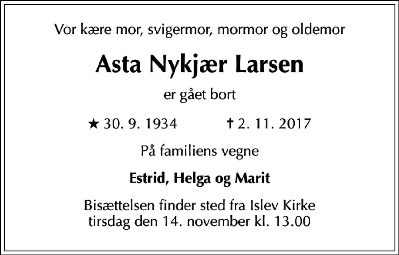 <p>Vor kære mor, svigermor, mormor og oldemor<br />Asta Nykjær Larsen<br />er gået bort<br />* 30.9.1934 ✝ 2.11.2017<br />På familiens vegne<br />Estrid, Helga og Marit<br />Bisættelsen finder sted fra Islev Kirke tirsdag den 14. november kl. 13.00</p>