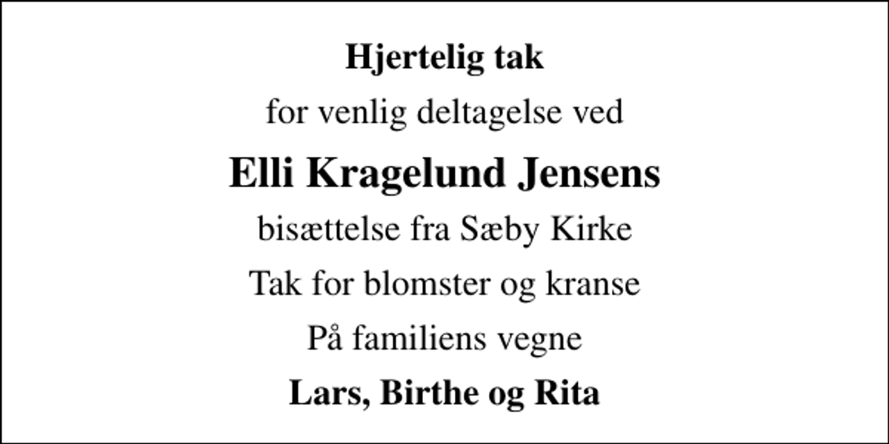 <p>Hjertelig tak<br />for venlig deltagelse ved<br />Elli Kragelund Jensens<br />bisættelse fra Sæby Kirke<br />Tak for blomster og kranse<br />På familiens vegne<br />Lars, Birthe og Rita</p>