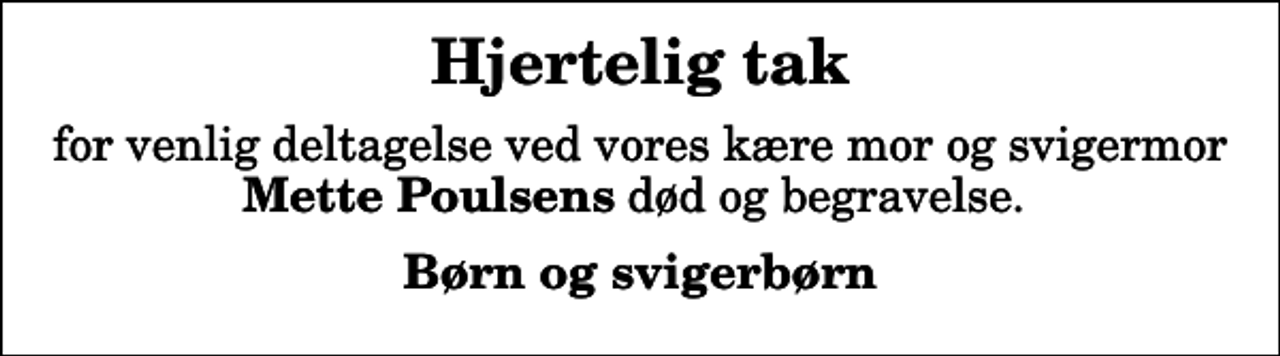 <p>Hjertelig tak<br />for venlig deltagelse ved vores kære mor og svigermor <em>Mette Poulsens</em> død og begravelse.<br />Børn og svigerbørn</p>