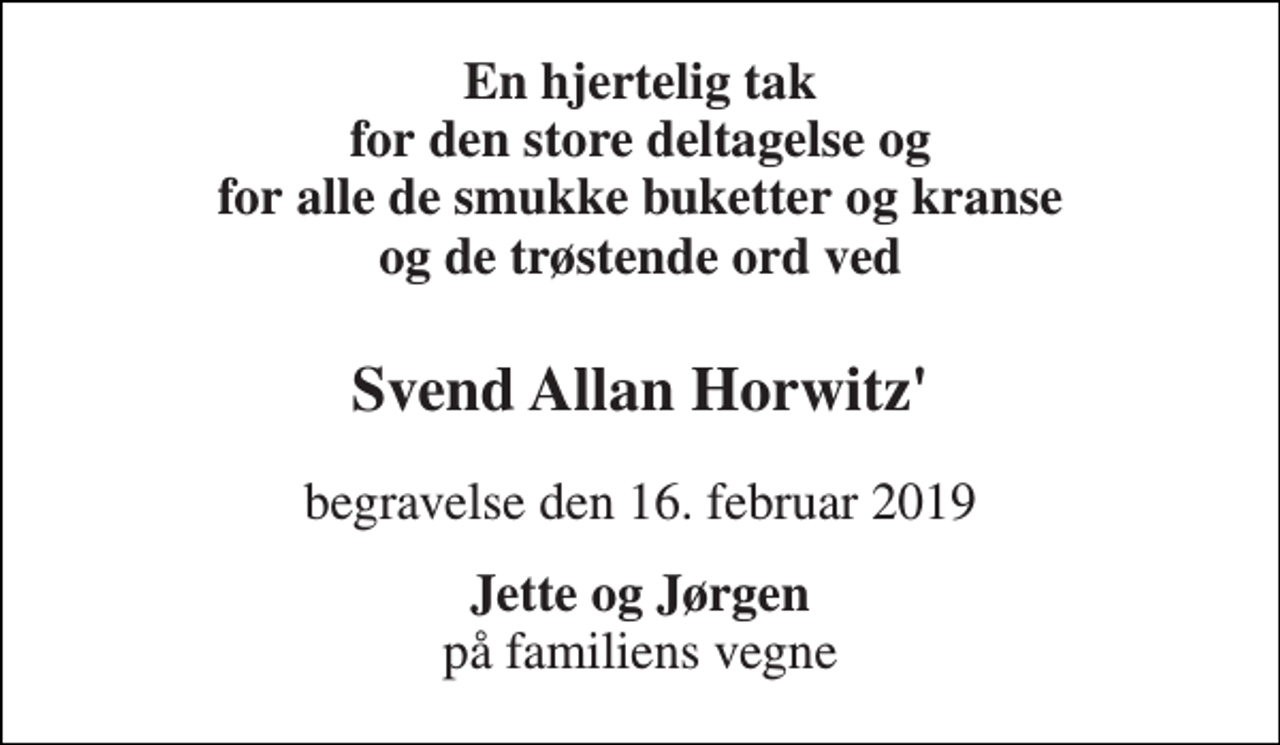 <p>En hjertelig tak for den store deltagelse og for alle de smukke buketter og kranse og de trøstende ord ved<br />Svend Allan Horwitz'<br />begravelse den 16. februar 2019<br />Jette og Jørgen på familiens vegne</p>