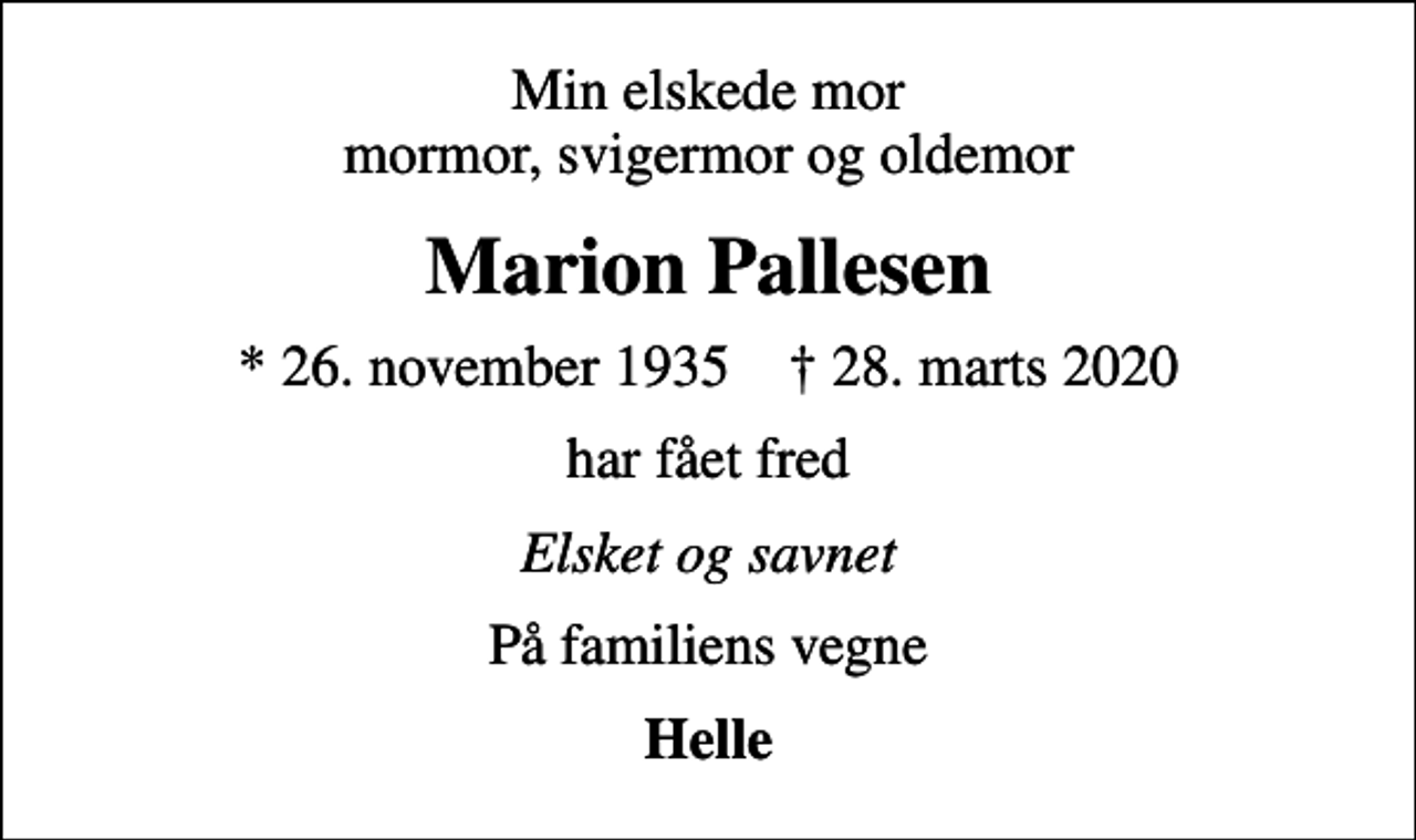 <p>Min elskede mor mormor, svigermor og oldemor<br />Marion Pallesen<br />* 26. november 1935 ✝ 28. marts 2020<br />har fået fred<br />Elsket og savnet<br />På familiens vegne<br />Helle</p>