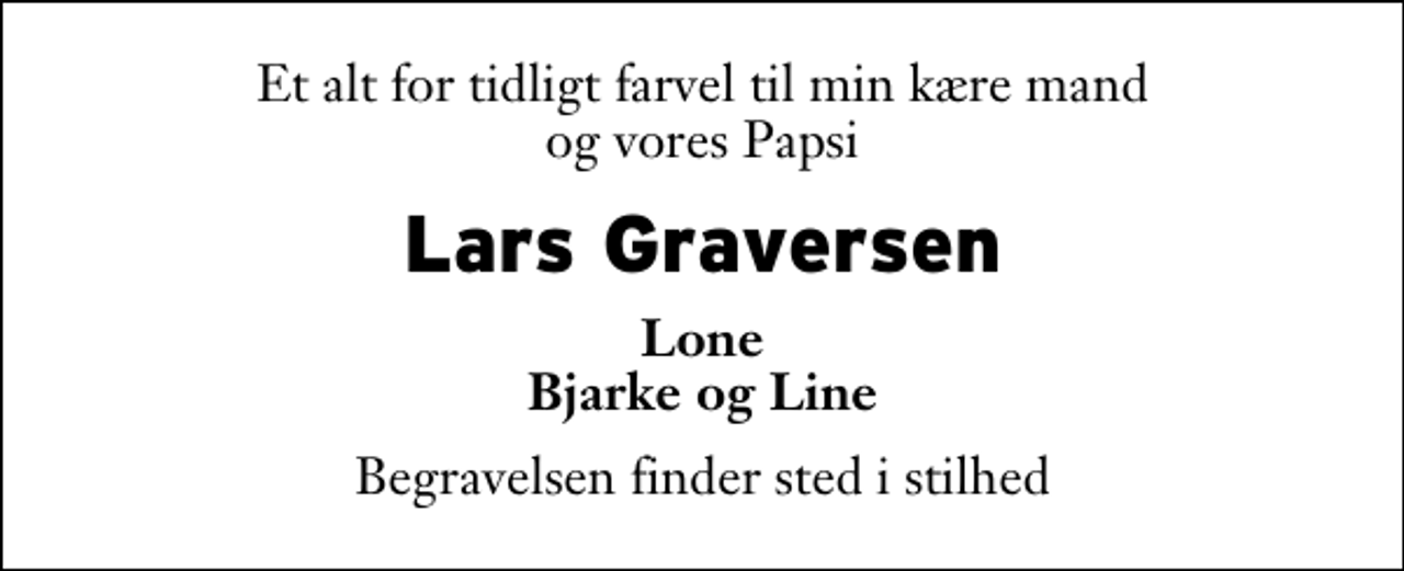 <p>Et alt for tidligt farvel til min kære mand og vores Papsi<br />Lars Graversen<br />Lone Bjarke og Line<br />Begravelsen finder sted i stilhed</p>