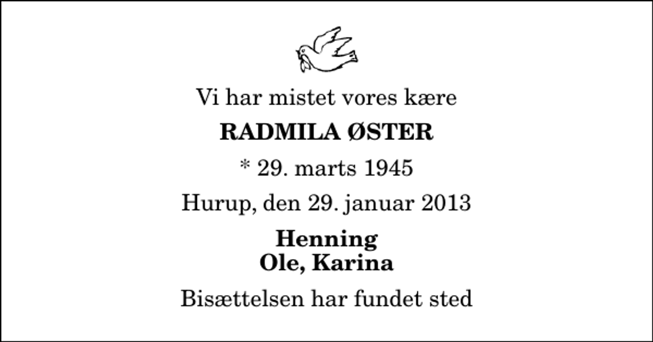 <p>Vi har mistet vores kære<br />Radmila Øster<br />* 29. marts 1945<br />Hurup, den 29. januar 2013<br />Henning Ole, Karina<br />Bisættelsen har fundet sted</p>