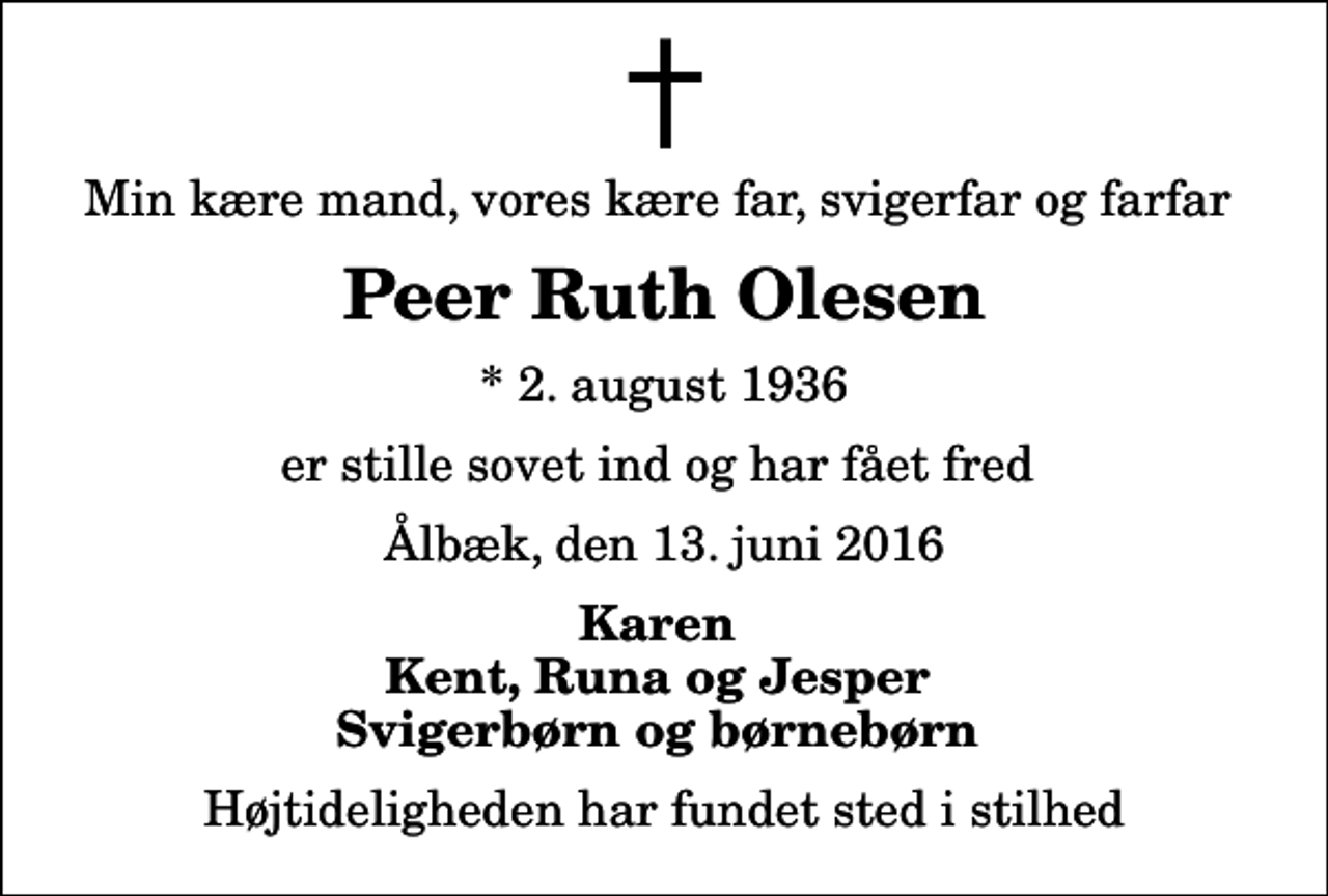 <p>Min kære mand, vores kære far, svigerfar og farfar<br />Peer Ruth Olesen<br />* 2. august 1936<br />er stille sovet ind og har fået fred<br />Ålbæk, den 13. juni 2016<br />Karen Kent, Runa og Jesper Svigerbørn og børnebørn<br />Højtideligheden har fundet sted i stilhed</p>