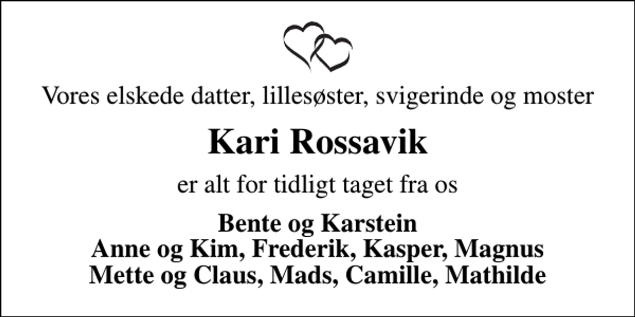 <p>Vores elskede datter, lillesøster, svigerinde og moster<br />Kari Rossavik<br />er alt for tidligt taget fra os<br />Bente og Karstein Anne og Kim, Frederik, Kasper, Magnus Mette og Claus, Mads, Camille, Mathilde</p>