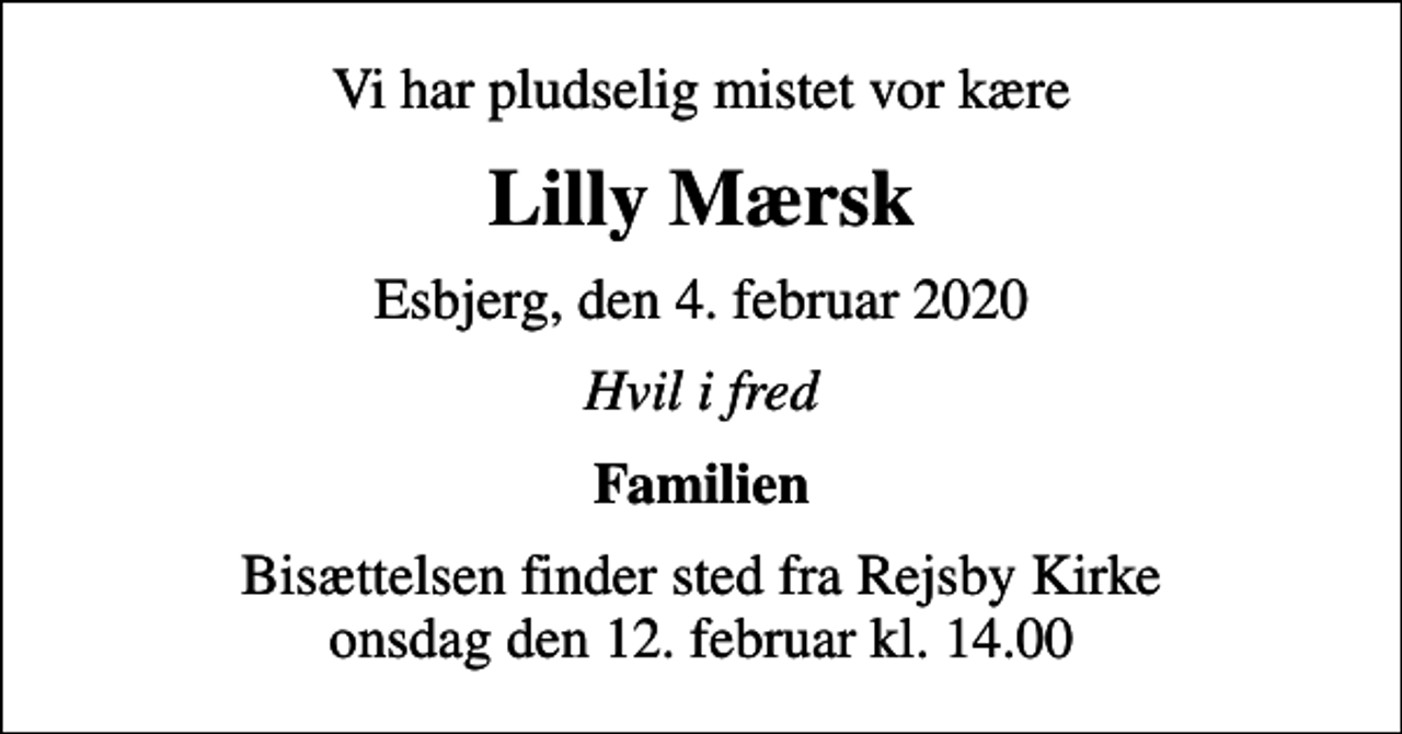 <p>Vi har pludselig mistet vor kære<br />Lilly Mærsk<br />Esbjerg, den 4. februar 2020<br />Hvil i fred<br />Familien<br />Bisættelsen finder sted fra Rejsby Kirke onsdag den 12. februar kl. 14.00</p>