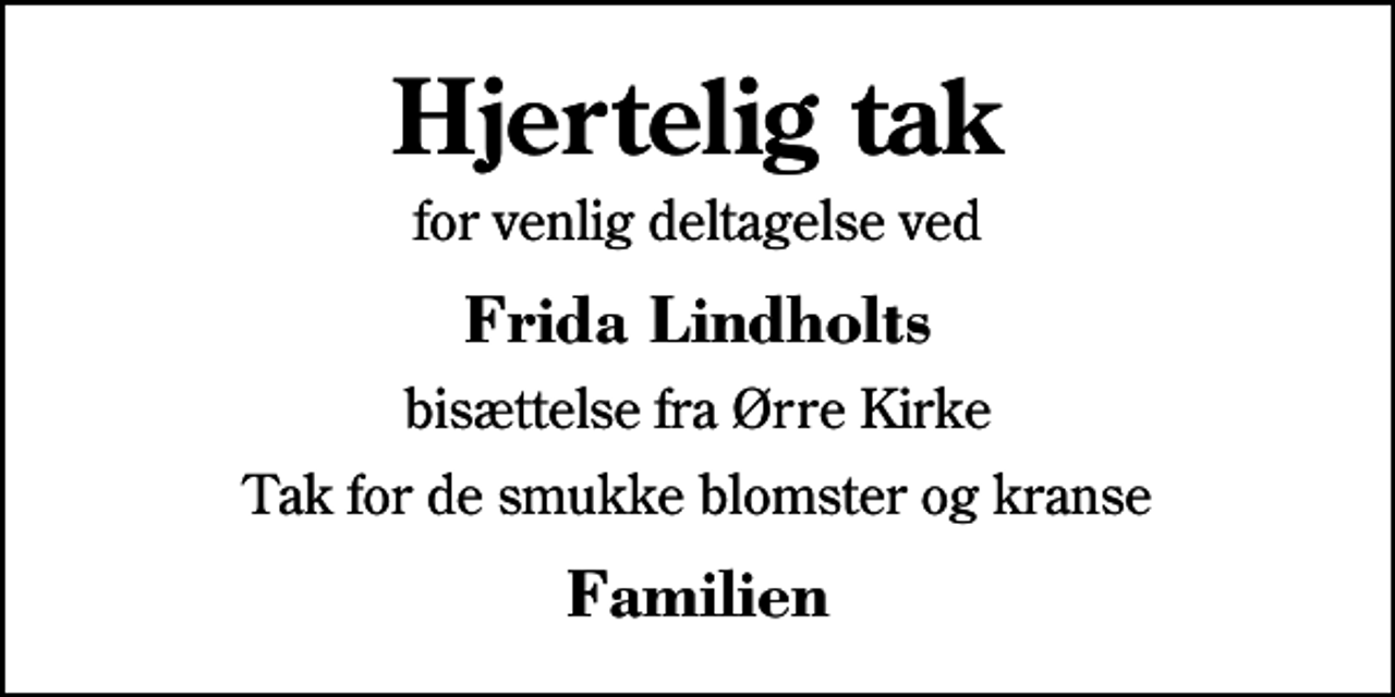 <p>Hjertelig tak<br />for venlig deltagelse ved<br />Frida Lindholts<br />bisættelse fra Ørre Kirke<br />Tak for de smukke blomster og kranse<br />Familien</p>