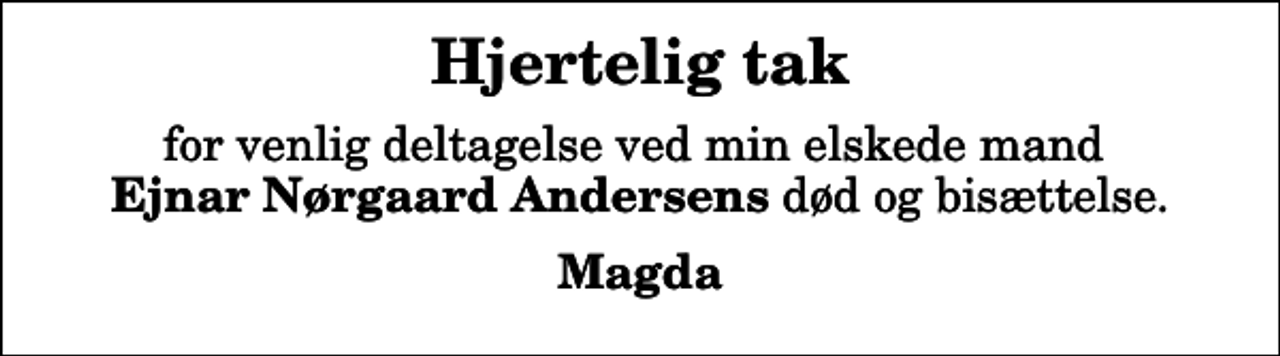 <p>Hjertelig tak<br />for venlig deltagelse ved min elskede mand <em>Ejnar Nørgaard Andersens</em> død og bisættelse.<br />Magda</p>
