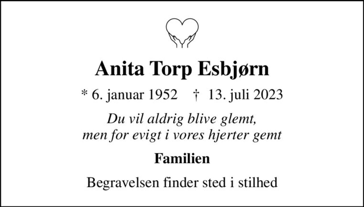 Anita Torp Esbjørn
* 6. januar 1952    ✝ 13. juli 2023
Du vil aldrig blive glemt, men for evigt i vores hjerter gemt
Familien
Begravelsen finder sted i stilhed