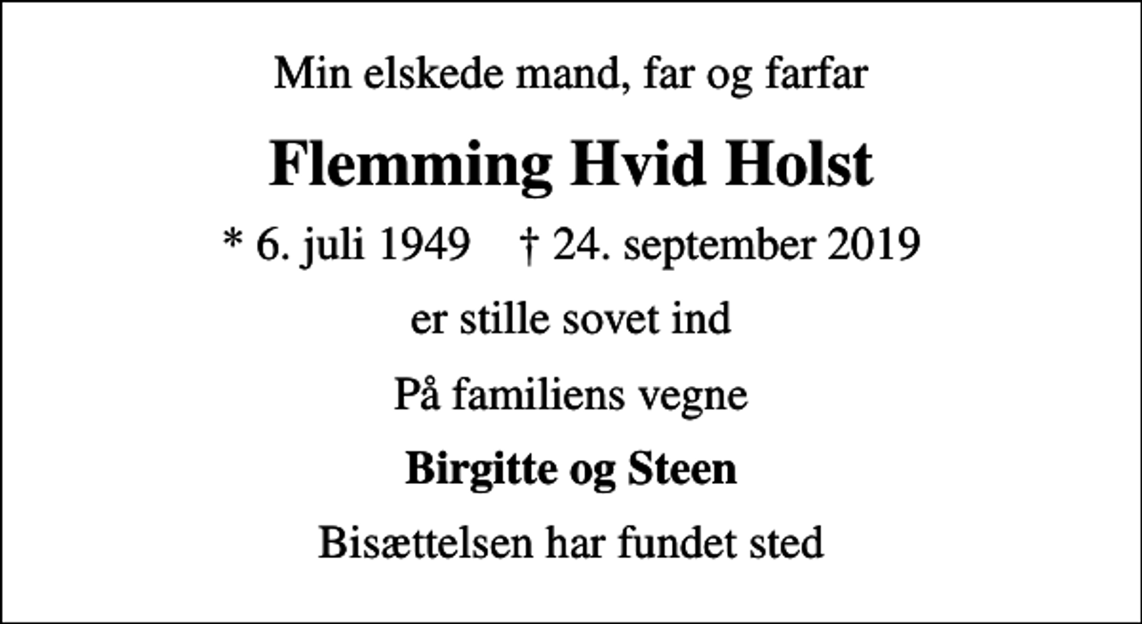 <p>Min elskede mand, far og farfar<br />Flemming Hvid Holst<br />* 6. juli 1949 ✝ 24. september 2019<br />er stille sovet ind<br />På familiens vegne<br />Birgitte og Steen<br />Bisættelsen har fundet sted</p>