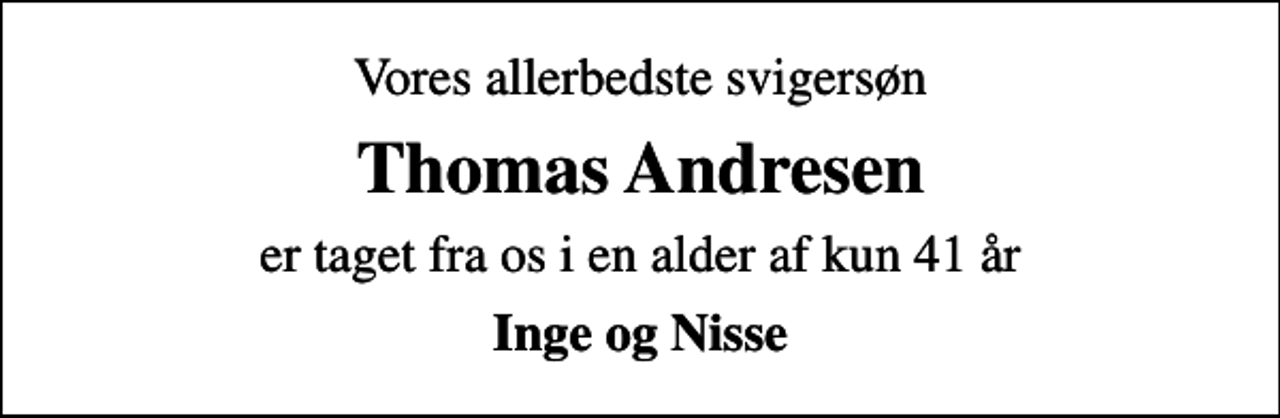 <p>Vores allerbedste svigersøn<br />Thomas Andresen<br />er taget fra os i en alder af kun 41 år<br />Inge og Nisse</p>