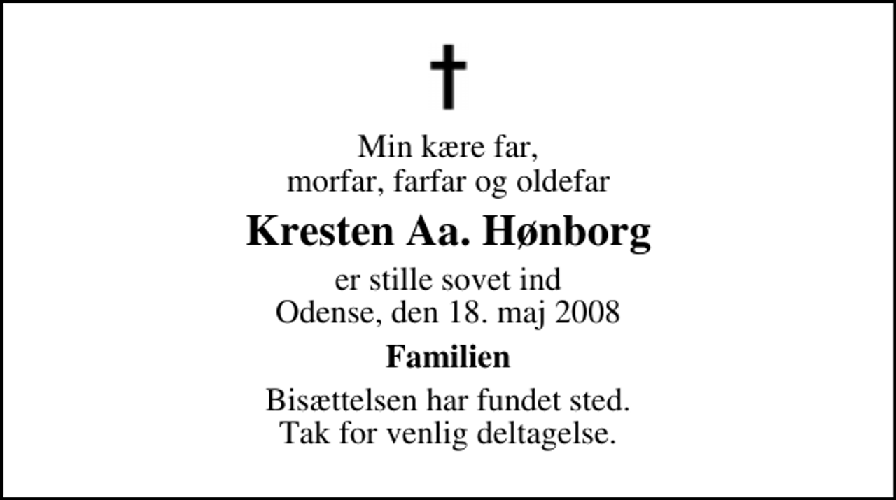 <p>Min kære far, morfar, farfar og oldefar<br />Kresten Aa. Hønborg<br />er stille sovet ind Odense, den 18. maj 2008<br />Familien<br />Bisættelsen har fundet sted. Tak for venlig deltagelse.</p>