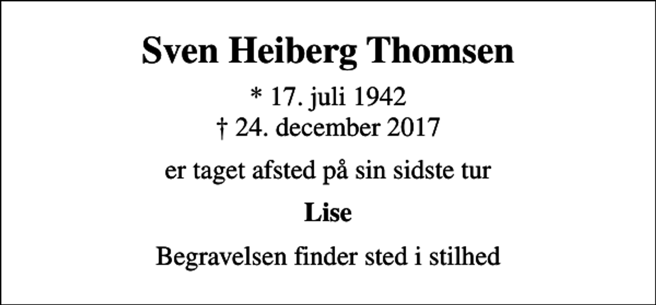 <p>Sven Heiberg Thomsen<br />* 17. juli 1942<br />✝ 24. december 2017<br />er taget afsted på sin sidste tur<br />Lise<br />Begravelsen finder sted i stilhed</p>