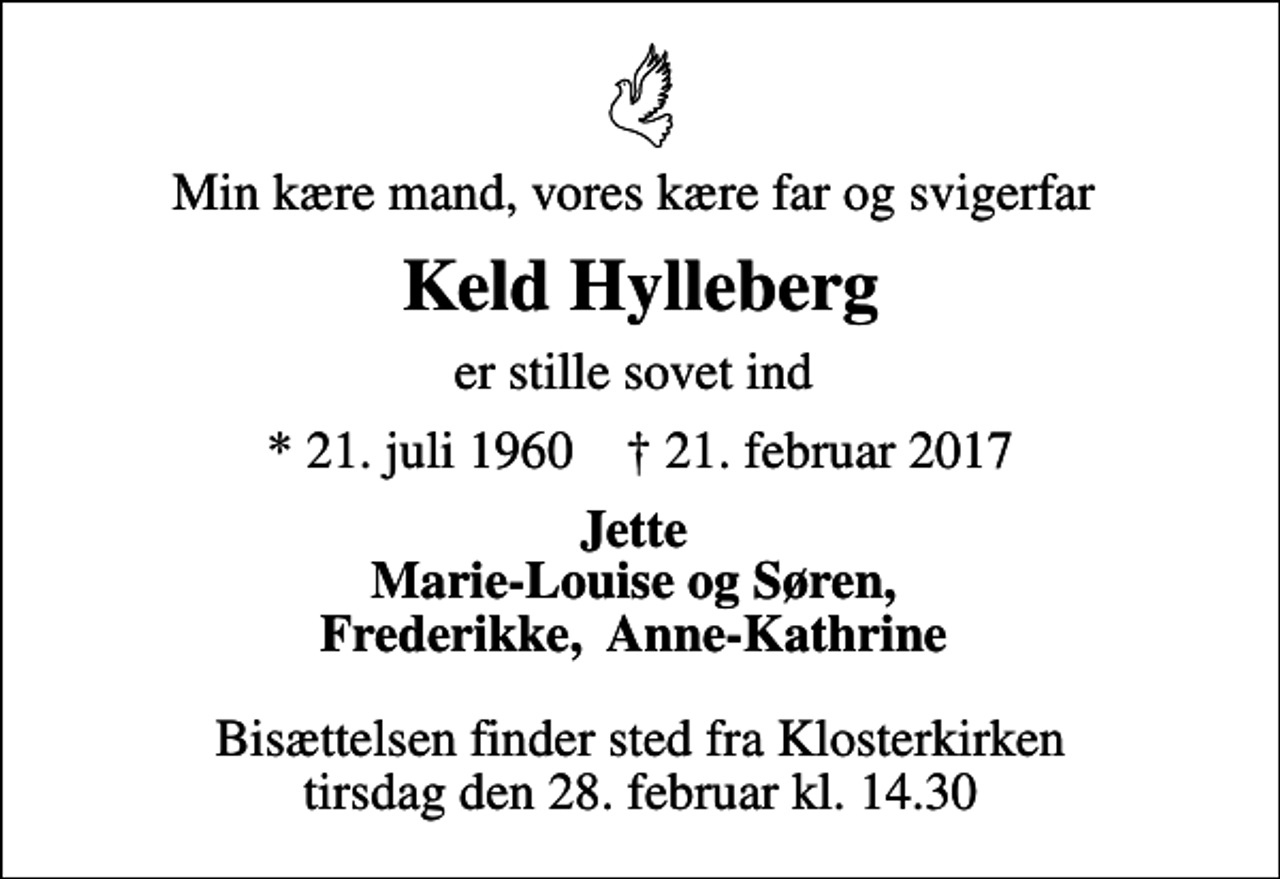 <p>Min kære mand, vores kære far og svigerfar<br />Keld Hylleberg<br />er stille sovet ind<br />* 21. juli 1960 ✝ 21. februar 2017<br />Jette Marie-Louise og Søren, Frederikke, Anne-Kathrine<br />Bisættelsen finder sted fra Klosterkirken tirsdag den 28. februar kl. 14.30</p>