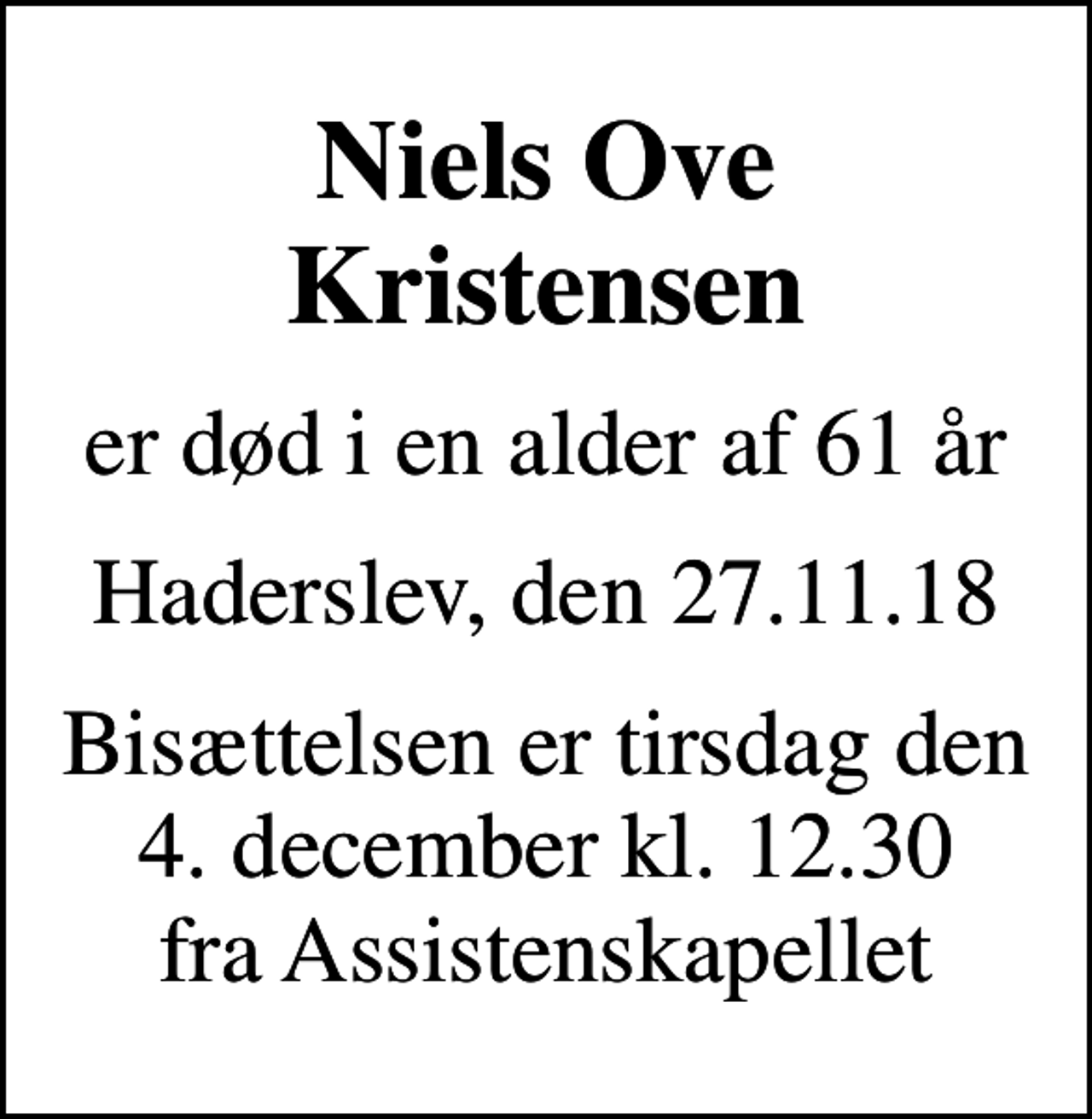 <p>Niels Ove Kristensen<br />er død i en alder af 61 år<br />Haderslev, den 27.11.18<br />Bisættelsen er tirsdag den 4. december kl. 12.30 fra Assistenskapellet</p>