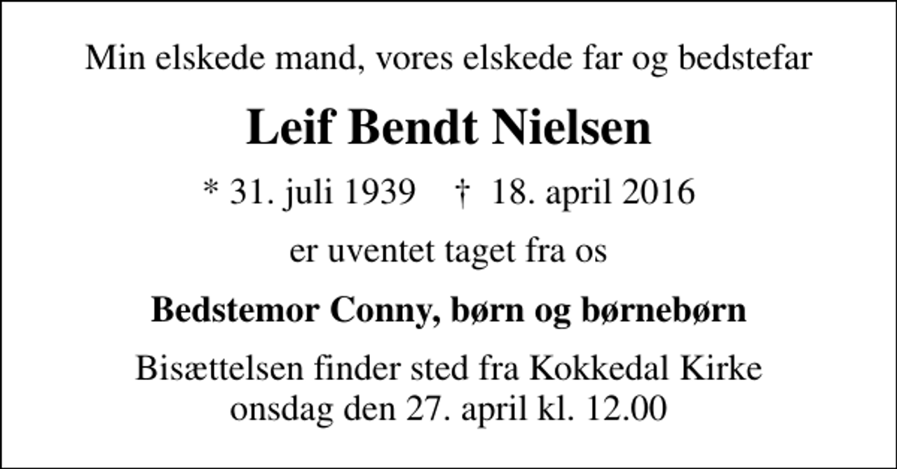 <p>Min elskede mand, vores elskede far og bedstefar<br />Leif Bendt Nielsen<br />* 31. juli 1939 ✝ 18. april 2016<br />er uventet taget fra os<br />Bedstemor Conny, børn og børnebørn<br />Bisættelsen finder sted fra Kokkedal Kirke onsdag den 27. april kl. 12.00</p>