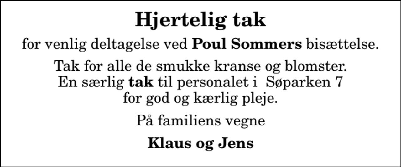 <p>Hjertelig tak<br />for venlig deltagelse ved<em> Poul Sommers</em> bisættelse.<br />Tak for alle de smukke kranse og blomster. En særlig<em> tak</em> til personalet i Søparken 7 for god og kærlig pleje.<br />På familiens vegne<br />Klaus og Jens</p>